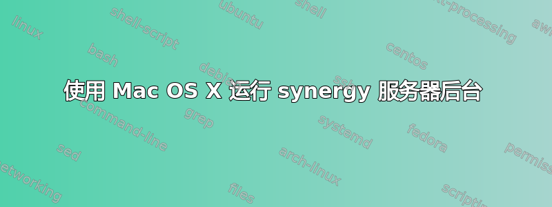 使用 Mac OS X 运行 synergy 服务器后台