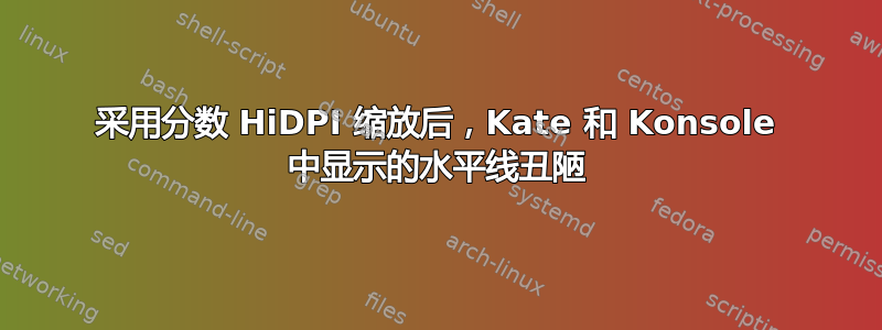 采用分数 HiDPI 缩放后，Kate 和 Konsole 中显示的水平线丑陋