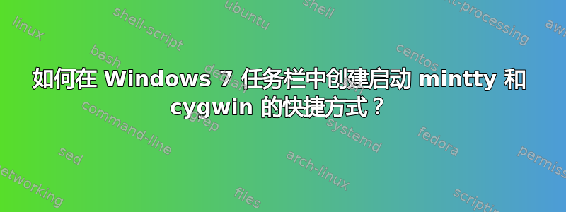 如何在 Windows 7 任务栏中创建启动 mintty 和 cygwin 的快捷方式？