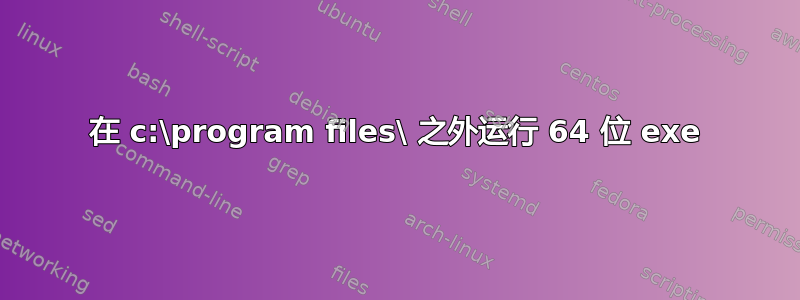 在 c:\program files\ 之外运行 64 位 exe