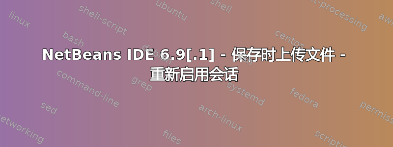 NetBeans IDE 6.9[.1] - 保存时上传文件 - 重新启用会话