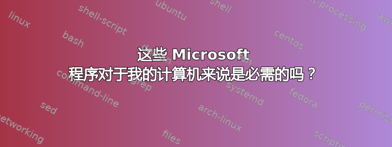 这些 Microsoft 程序对于我的计算机来说是必需的吗？