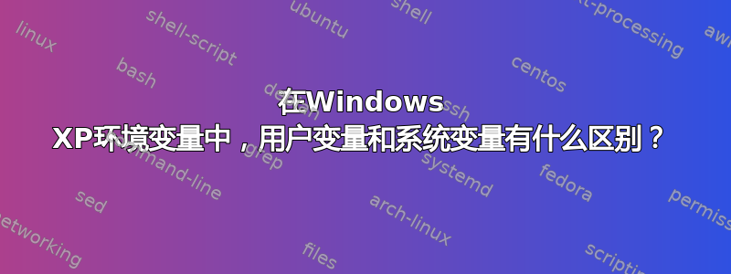 在Windows XP环境变量中，用户变量和系统变量有什么区别？