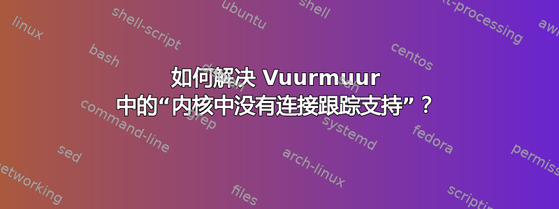 如何解决 Vuurmuur 中的“内核中没有连接跟踪支持”？