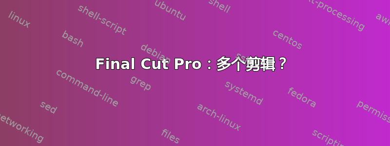 Final Cut Pro：多个剪辑？