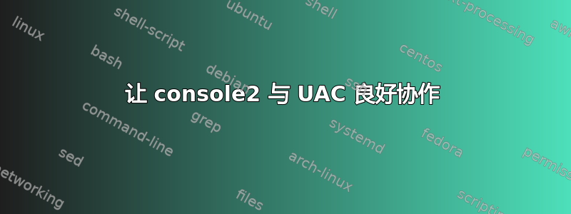 让 console2 与 UAC 良好协作