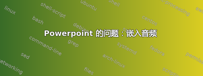 Powerpoint 的问题：嵌入音频