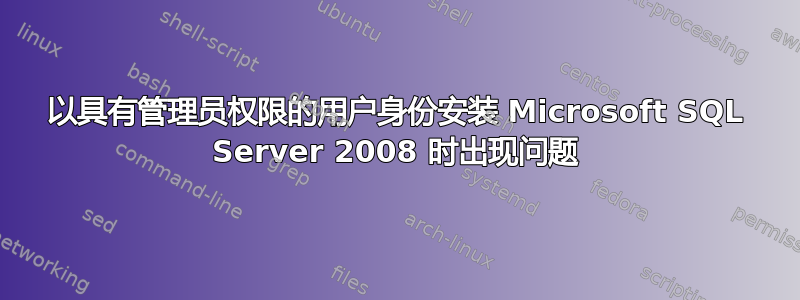 以具有管理员权限的用户身份安装 Microsoft SQL Server 2008 时出现问题