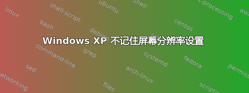 Windows XP 不记住屏幕分辨率设置