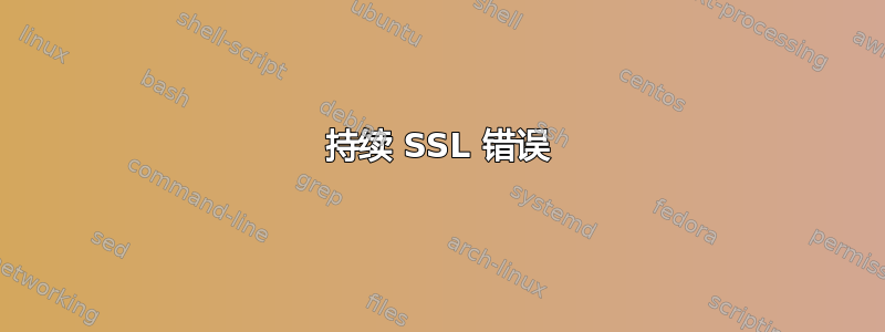 持续 SSL 错误