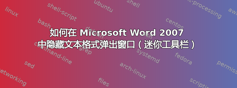 如何在 Microsoft Word 2007 中隐藏文本格式弹出窗口（迷你工具栏）