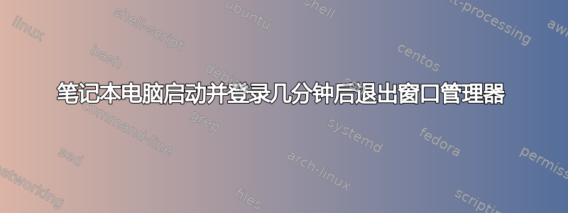 笔记本电脑启动并登录几分钟后退出窗口管理器