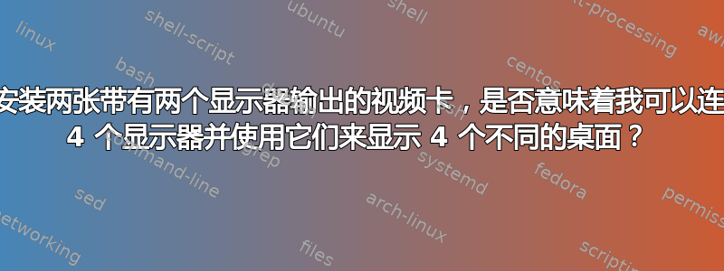 如果我安装两张带有两个显示器输出的视频卡，是否意味着我可以连接最多 4 个显示器并使用它们来显示 4 个不同的桌面？