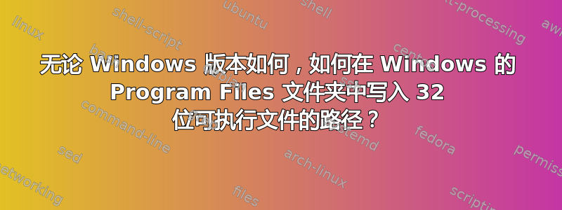 无论 Windows 版本如何，如何在 Windows 的 Program Files 文件夹中写入 32 位可执行文件的路径？