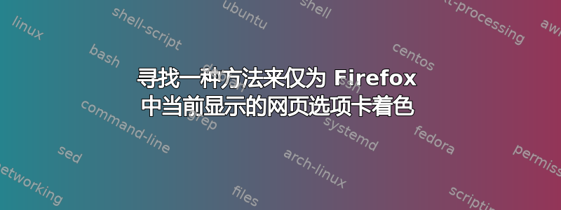 寻找一种方法来仅为 Firefox 中当前显示的网页选项卡着色