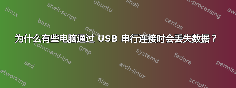 为什么有些电脑通过 USB 串行连接时会丢失数据？