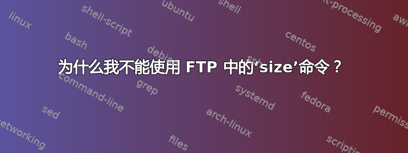 为什么我不能使用 FTP 中的‘size’命令？