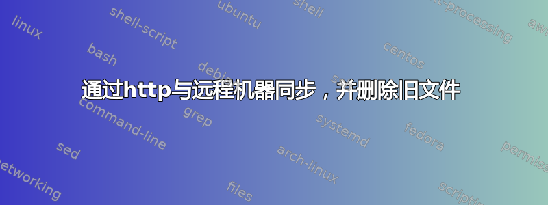 通过http与远程机器同步，并删除旧文件