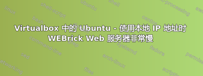 Virtualbox 中的 Ubuntu - 使用本地 IP 地址时 WEBrick Web 服务器非常慢