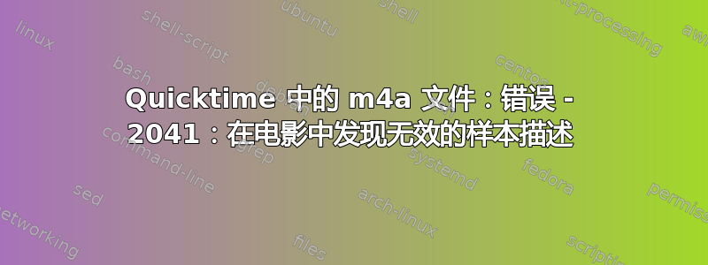 Quicktime 中的 m4a 文件：错误 - 2041：在电影中发现无效的样本描述