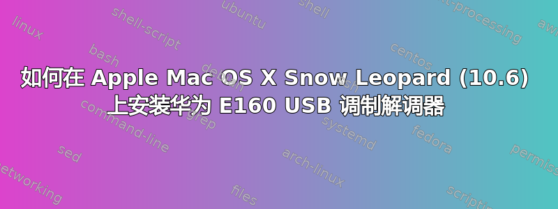 如何在 Apple Mac OS X Snow Leopard (10.6) 上安装华为 E160 USB 调制解调器