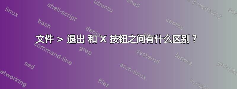 文件 > 退出 和 X 按钮之间有什么区别？