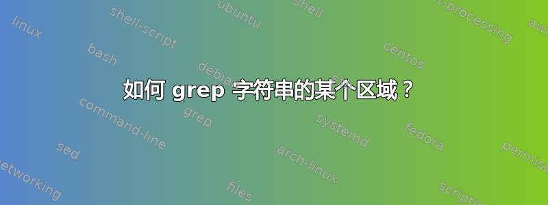 如何 grep 字符串的某个区域？