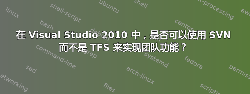 在 Visual Studio 2010 中，是否可以使用 SVN 而不是 TFS 来实现团队功能？