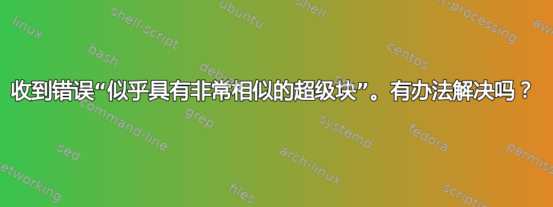 收到错误“似乎具有非常相似的超级块”。有办法解决吗？