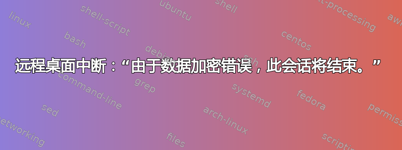 远程桌面中断：“由于数据加密错误，此会话将结束。”