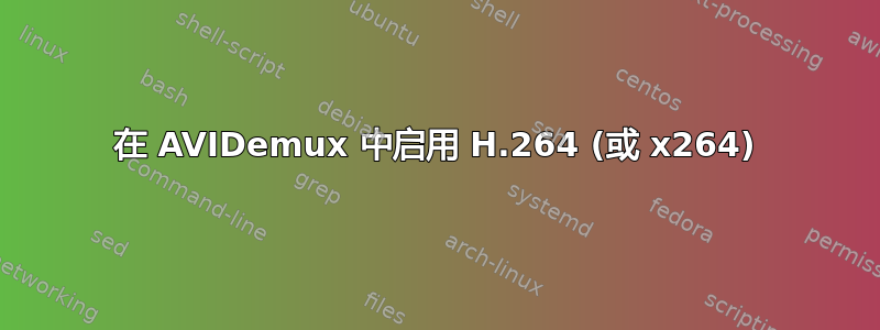 在 AVIDemux 中启用 H.264 (或 x264)