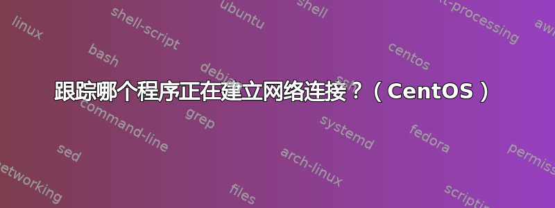 跟踪哪个程序正在建立网络连接？（CentOS）