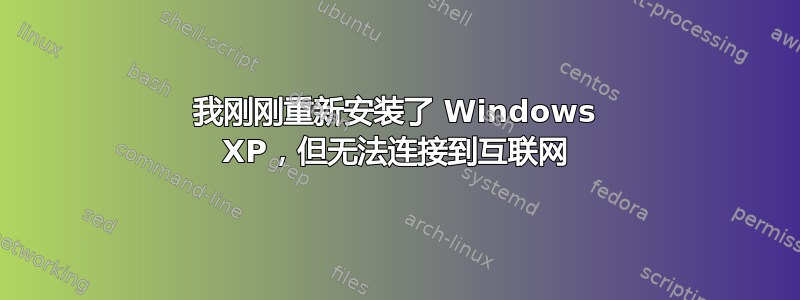 我刚刚重新安装了 Windows XP，但无法连接到互联网