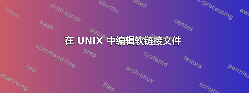 在 UNIX 中编辑软链接文件