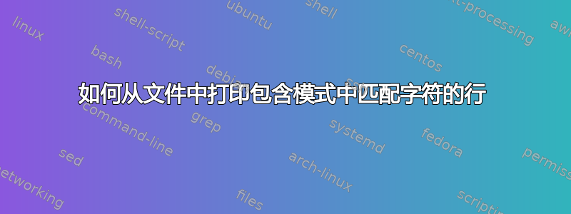 如何从文件中打印包含模式中匹配字符的行