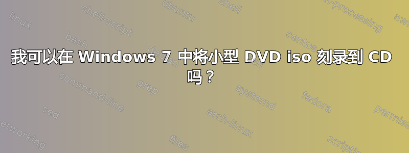 我可以在 Windows 7 中将小型 DVD iso 刻录到 CD 吗？