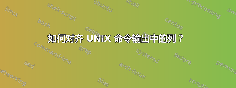 如何对齐 UNIX 命令输出中的列？