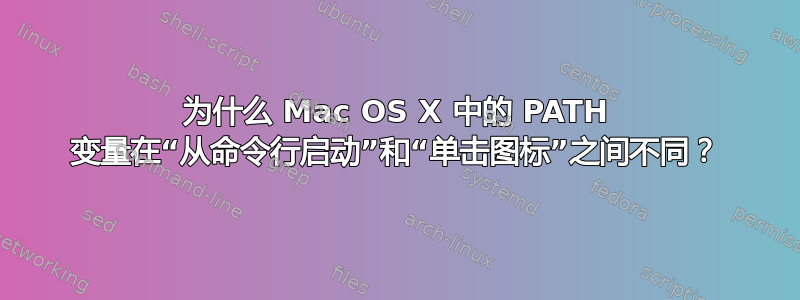 为什么 Mac OS X 中的 PATH 变量在“从命令行启动”和“单击图标”之间不同？