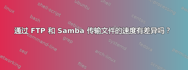 通过 FTP 和 Samba 传输文件的速度有差异吗？