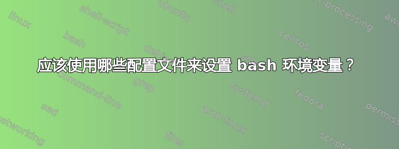 应该使用哪些配置文件来设置 bash 环境变量？