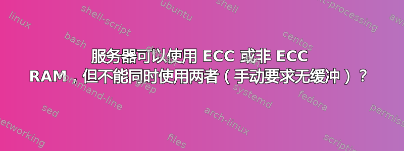 服务器可以使用 ECC 或非 ECC RAM，但不能同时使用两者（手动要求无缓冲）？