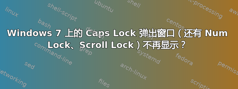 Windows 7 上的 Caps Lock 弹出窗口（还有 Num Lock、Scroll Lock）不再显示？