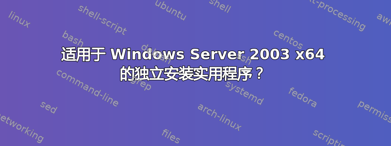 适用于 Windows Server 2003 x64 的独立安装实用程序？