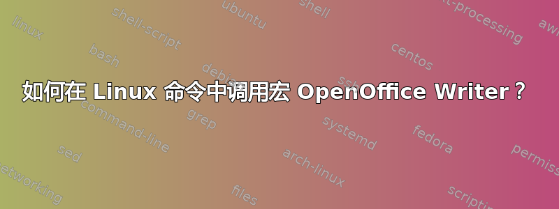 如何在 Linux 命令中调用宏 OpenOffice Writer？