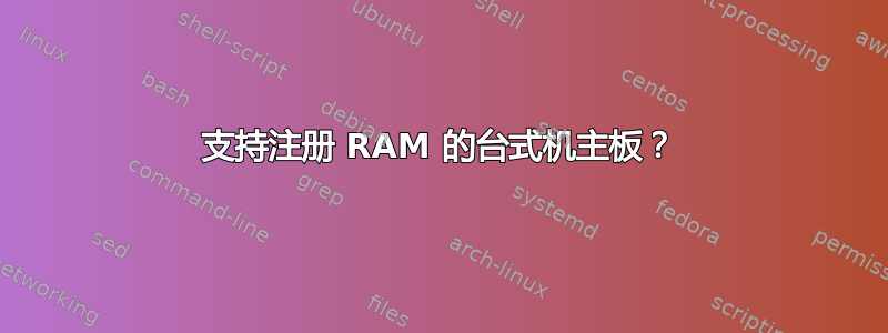 支持注册 RAM 的台式机主板？