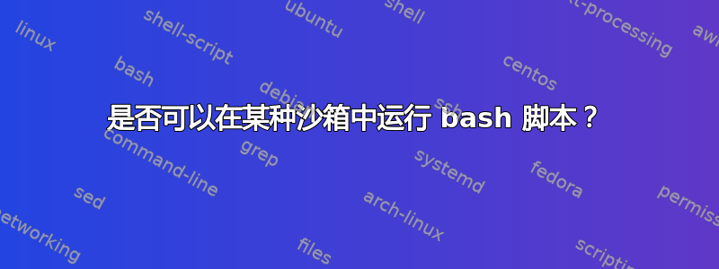 是否可以在某种沙箱中运行 bash 脚本？