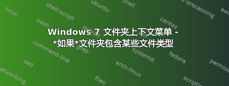 Windows 7 文件夹上下文菜单 - *如果*文件夹包含某些文件类型