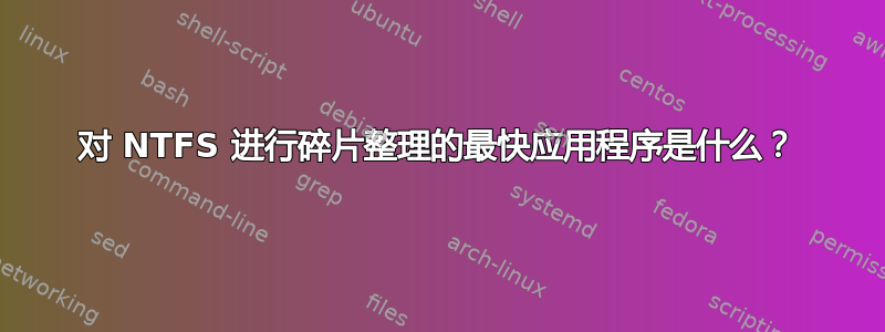 对 NTFS 进行碎片整理的最快应用程序是什么？