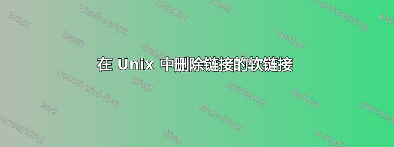 在 Unix 中删除链接的软链接