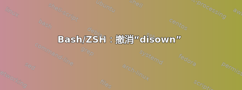 Bash/ZSH：撤消“disown”